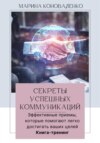 Секреты успешных коммуникаций. Эффективные приемы, которые помогают легко достигать ваших целей. Книга-тренинг Версия 2.0