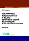 Американская социобиология и теория генно-культурной коэволюции: истоки, становление, основные идеи. (Аспирантура, Бакалавриат, Магистратура). Монография.