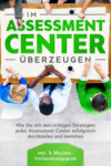 Im Assessment Center überzeugen: Wie Sie mit den richtigen Strategien jedes Assessment Center erfolgreich durchlaufen und bestehen - inkl. 5-Wochen-Vorbereitungsguide