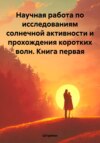 Научная работа по исследованиям солнечной активности и прохождения коротких волн. Книга первая