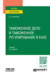 Таможенное дело и таможенное регулирование в ЕАЭС 3-е изд., пер. и доп. Учебник для вузов