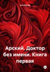 Арский. Доктор без имени. Книга первая