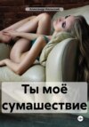 Ты моё сумашествие