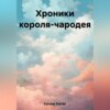 Хроники короля-чародея