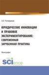 Юридические инновации и правовое экспериментирование: современная зарубежная практика. (Аспирантура, Бакалавриат, Магистратура). Монография.