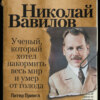 Николай Вавилов. Ученый, который хотел накормить весь мир и умер от голода