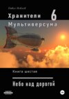 Хранители Мультиверсума. Книга шестая: Небо над дорогой