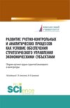 Развитие учетно-контрольных и аналитических процессов как условие обеспечения стратегического управления экономическими субъектами. (Аспирантура, Бакалавриат, Магистратура). Сборник статей.