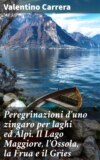 Peregrinazioni d'uno zingaro per laghi ed Alpi. Il Lago Maggiore, l'Ossola, la Frua e il Gries