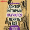 Доктор, который научился лечить все. Беседы о сверхновой медицине