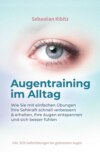 Augentraining im Alltag: Wie Sie mit einfachen Übungen Ihre Sehkraft schnell verbessern & erhalten, Ihre Augen entspannen und sich besser fühlen - inkl. SOS-Sofortübungen bei gestressten Augen