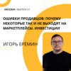 Игорь Ерёмин - ошибки продавцов: почему некоторые так и не выходят на маркетплейсы. Инвестиции