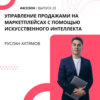 Руслан Ахтямов -  управлении продажами на маркетплейсах с помощью искусственного интеллекта