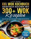 XXL Wok Kochbuch – Asiatisch kochen mit 300+ Wok Rezepten