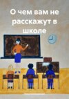 О чем вам не расскажут в школе