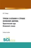 Туризм в Испании и странах Латинской Америки. Практический курс испанского языка. (Аспирантура, Бакалавриат, Магистратура). Учебное пособие.