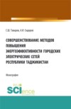 Совершенствование методов повышения энергоэффективности городских электрических сетей Республики Таджикистан. (Аспирантура, Бакалавриат, Магистратура). Монография.