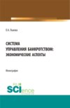 Система управления банкротством: экономические аспекты. (Аспирантура, Магистратура). Монография.