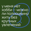 #4.3 у меня нет хобби и это норм — можно ли полноценно жить без крупных увлечений