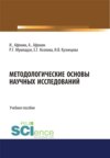 Методологические основы научных исследований. (Аспирантура, Бакалавриат, Магистратура). Учебное пособие.