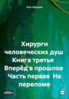 Хирурги человеческих душ Книга третья Вперёд в прошлое Часть первая На переломе