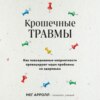 Крошечные травмы. Как повседневные неприятности провоцируют наши проблемы со здоровьем