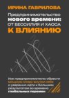 Предпринимательство нового времени: от бессилия и хаоса к влиянию. Как предпринимателю обрести мощную опору внутри себя и уверенно идти к большим результатам во времена глобальных перемен