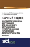 Научный подход к разработке комплекса оборудования для плазменного восстановления структурно-фазовых составляющих лопаток турбины ТЭЦ. (Магистратура, Специалитет). Монография.