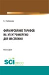 Формирование тарифов на электроэнергию для населения. (Аспирантура, Бакалавриат, Магистратура, Специалитет). Монография.