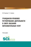 Гражданско-правовое регулирование деятельности в сфере оказания образовательных услуг. (Бакалавриат, Магистратура). Монография.