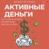 Активные деньги. Как создать капитал, который будет работать на тебя