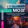 Перенастройте свой встревоженный мозг. Как использовать неврологию страха, чтобы остановить тревогу, панику и беспокойство