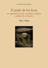 El poder de los Incas. La organización social, económica, religiosa y política de un imperio