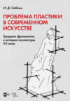 Проблема пластики в современном искусстве. Тридцать фрагментов к истории скульптуры XX века. Монография