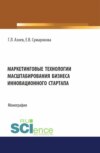 Маркетинговые технологии масштабирования бизнеса инновационного стартапа. (Аспирантура, Бакалавриат, Магистратура). Монография.