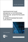 Математические модели и алгоритмы расчетов электрических полей в электрохимических системах. Учебное пособие для вузов