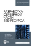 Разработка серверной части веб-ресурса. Учебное пособие для вузов