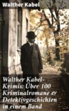 Walther Kabel-Krimis: Über 100 Kriminalromane & Detektivgeschichten in einem Band