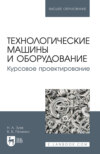 Технологические машины и оборудование. Курсовое проектирование. Учебное пособие для вузов