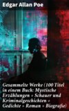 Gesammelte Werke (100 Titel in einem Buch: Mystische Erzählungen + Schauer und Kriminalgeschichten + Gedichte + Roman + Biografie)