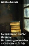 Gesammelte Werke: Romane + Kriminalgeschichten + Gedichte + Briefe