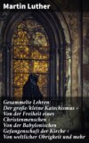 Gesammelte Lehren: Der große/kleine Katechismus + Von der Freiheit eines Christenmenschen + Von der Babylonischen Gefangenschaft der Kirche + Von weltlicher Obrigkeit und mehr