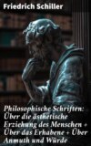 Philosophische Schriften: Über die ästhetische Erziehung des Menschen + Über das Erhabene + Über Anmuth und Würde