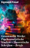 Gesammelte Werke: Psychoanalytische Studien + Theoretische Schriften + Briefe