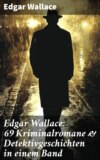 Edgar Wallace: 69 Kriminalromane & Detektivgeschichten in einem Band