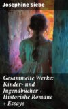 Gesammelte Werke: Kinder- und Jugendbücher + Historishe Romane + Essays