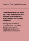 Семиогенетические коды русского языка (конспект лекций по алфавитно-архетипической теории сознания). Учебное наглядное пособие для системы дополнительного профессионального образования России