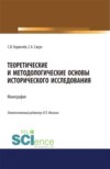 Теоретические и методологические основы исторического исследования. (Аспирантура, Магистратура, Специалитет). Монография.