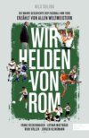 Wir Helden von Rom. Die wahre Geschichte der Fußball-WM 1990, erzählt von allen Weltmeistern