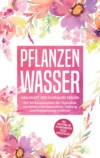 Pflanzenwasser: Heilkraft der floralen Seelen - Die Wirkungsweisen der Hydrolate verstehen und Gesundheit, Heilung und Entspannung erfahren inkl. Anleitung, um Pflanzenwässer selbst herzustellen